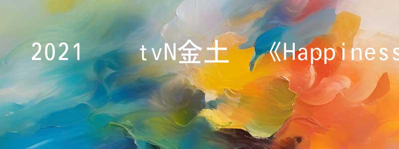 曾佩玲發布2021韓國tvN金土劇《Happiness》第12集[韓語中字]迅雷下載_深夜電影